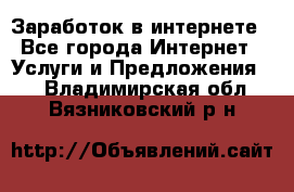 Заработок в интернете - Все города Интернет » Услуги и Предложения   . Владимирская обл.,Вязниковский р-н